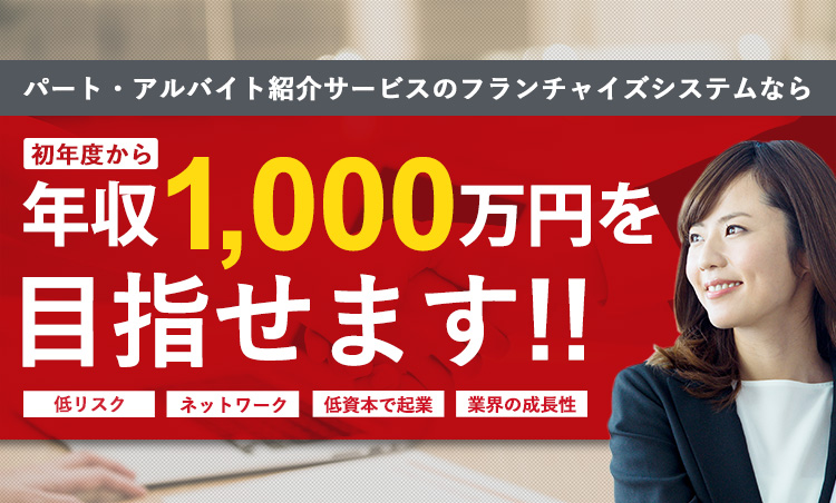 パート・アルバイト紹介サービスのフランチャイズシステムなら年収1,000万円を目指せます